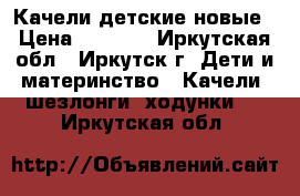 Качели детские новые › Цена ­ 1 000 - Иркутская обл., Иркутск г. Дети и материнство » Качели, шезлонги, ходунки   . Иркутская обл.